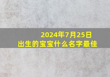 2024年7月25日出生的宝宝什么名字最佳