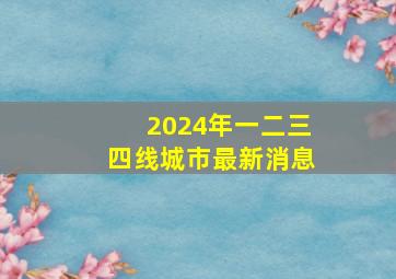 2024年一二三四线城市最新消息