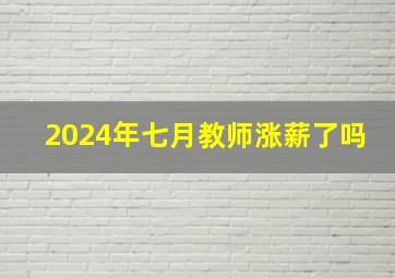 2024年七月教师涨薪了吗