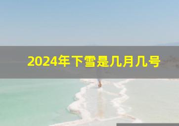 2024年下雪是几月几号