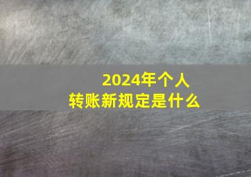 2024年个人转账新规定是什么