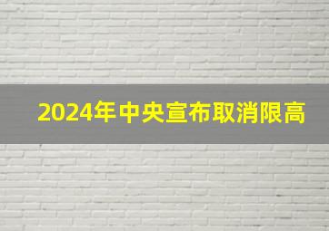 2024年中央宣布取消限高