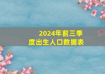 2024年前三季度出生人口数据表