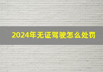 2024年无证驾驶怎么处罚