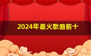 2024年最火歌曲前十