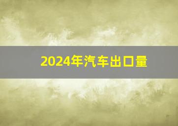 2024年汽车出口量