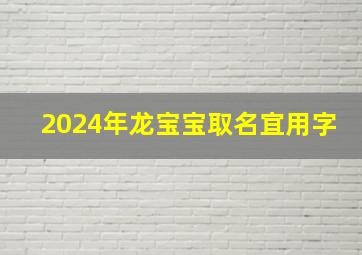 2024年龙宝宝取名宜用字