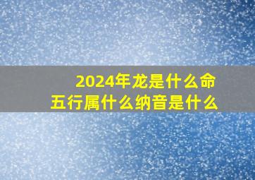 2024年龙是什么命五行属什么纳音是什么