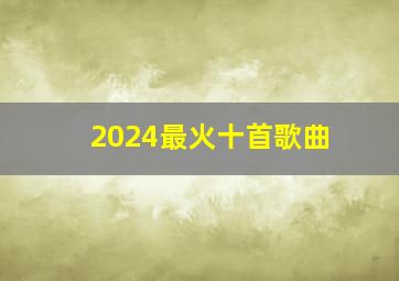 2024最火十首歌曲