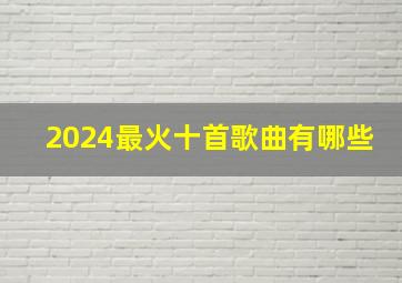 2024最火十首歌曲有哪些