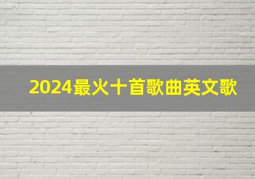 2024最火十首歌曲英文歌