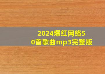 2024爆红网络50首歌曲mp3完整版