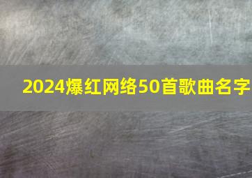 2024爆红网络50首歌曲名字