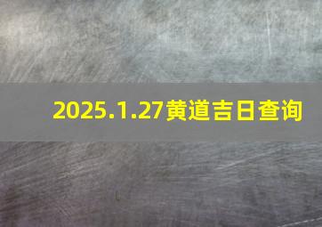 2025.1.27黄道吉日查询