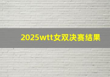 2025wtt女双决赛结果