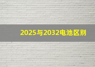 2025与2032电池区别