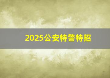 2025公安特警特招