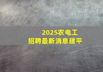 2025农电工招聘最新消息建平