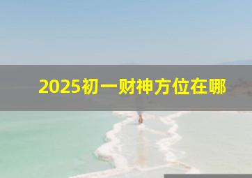 2025初一财神方位在哪