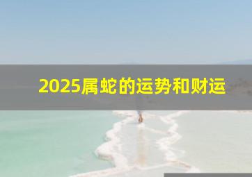 2025属蛇的运势和财运