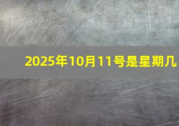 2025年10月11号是星期几