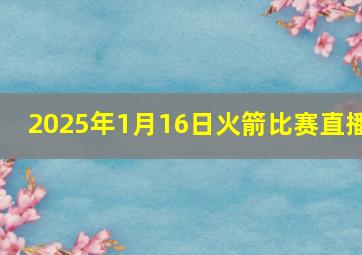 2025年1月16日火箭比赛直播