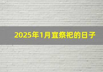 2025年1月宜祭祀的日子