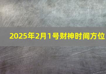 2025年2月1号财神时间方位