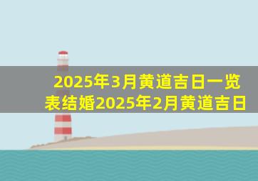 2025年3月黄道吉日一览表结婚2025年2月黄道吉日