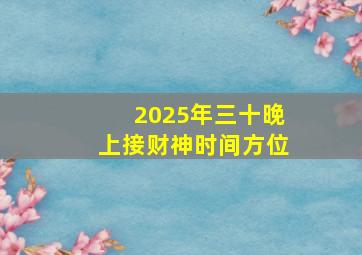 2025年三十晚上接财神时间方位