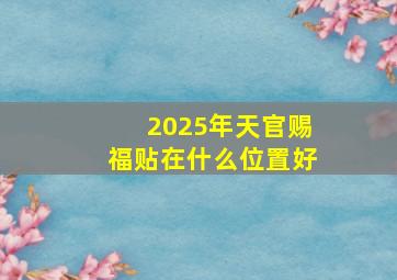 2025年天官赐福贴在什么位置好