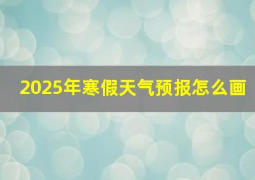 2025年寒假天气预报怎么画