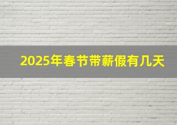 2025年春节带薪假有几天