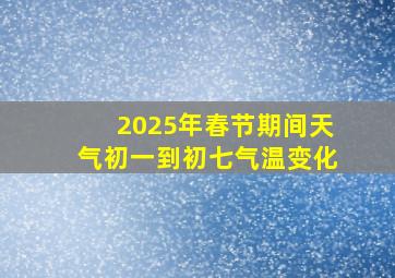 2025年春节期间天气初一到初七气温变化