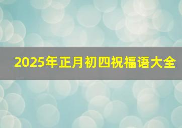 2025年正月初四祝福语大全