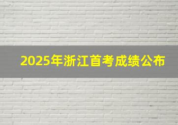 2025年浙江首考成绩公布