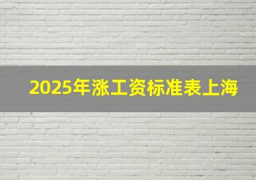 2025年涨工资标准表上海