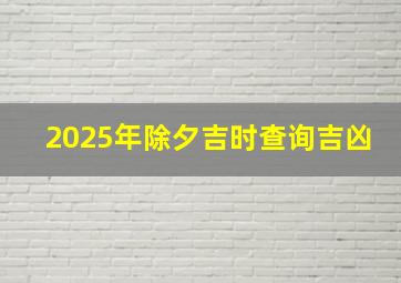 2025年除夕吉时查询吉凶