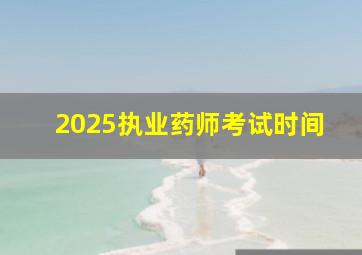 2025执业药师考试时间