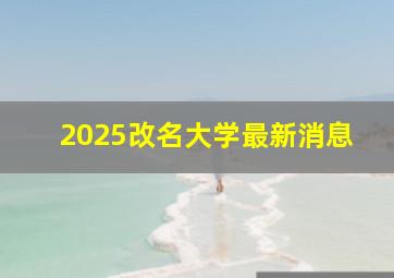 2025改名大学最新消息