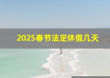 2025春节法定休假几天