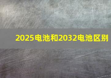 2025电池和2032电池区别