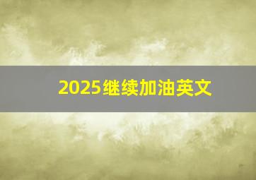 2025继续加油英文