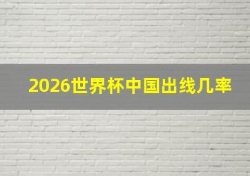 2026世界杯中国出线几率