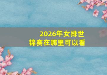 2026年女排世锦赛在哪里可以看