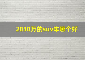 2030万的suv车哪个好