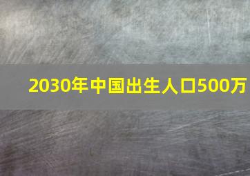 2030年中国出生人口500万