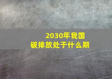 2030年我国碳排放处于什么期