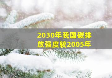 2030年我国碳排放强度较2005年