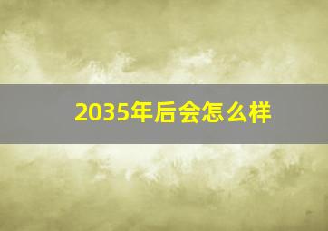 2035年后会怎么样